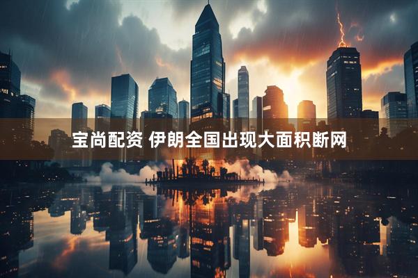 宝尚配资 伊朗全国出现大面积断网