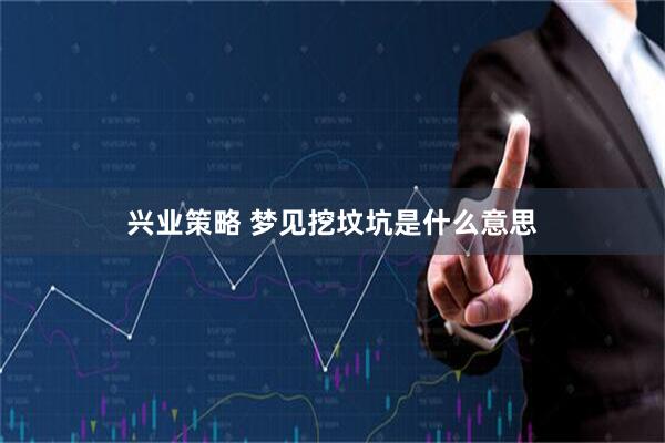 兴业策略 梦见挖坟坑是什么意思