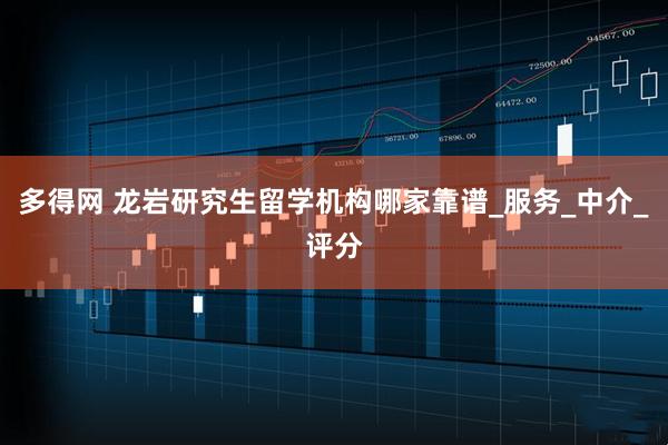 多得网 龙岩研究生留学机构哪家靠谱_服务_中介_评分