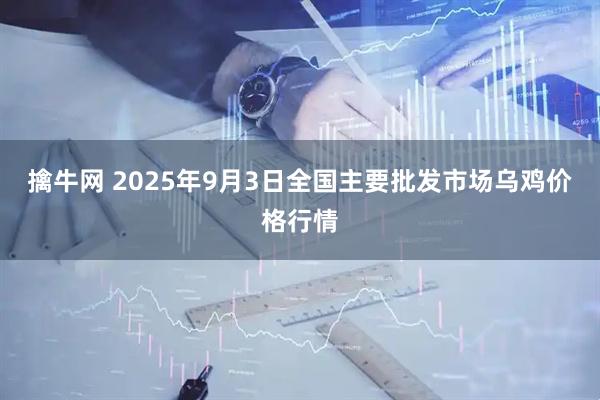 擒牛网 2025年9月3日全国主要批发市场乌鸡价格行情