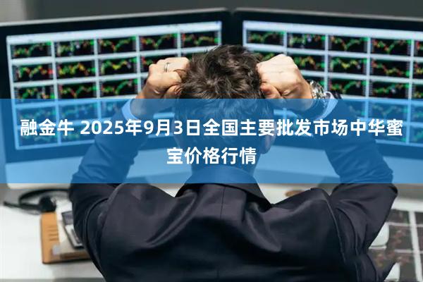 融金牛 2025年9月3日全国主要批发市场中华蜜宝价格行情