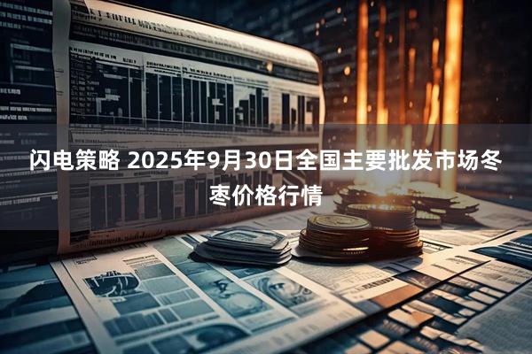 闪电策略 2025年9月30日全国主要批发市场冬枣价格行情