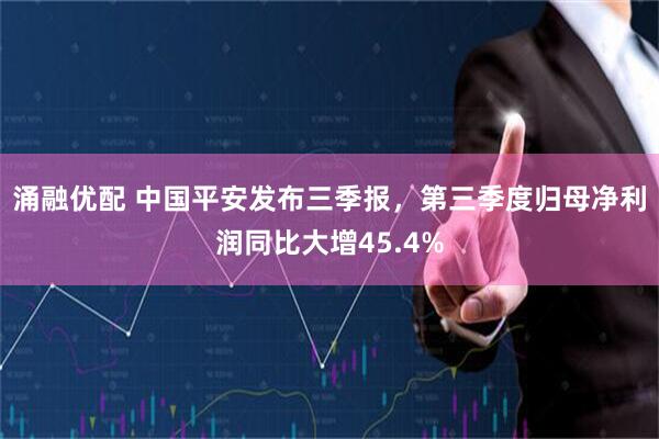 涌融优配 中国平安发布三季报，第三季度归母净利润同比大增45.4%