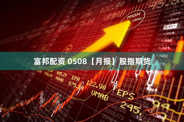 富邦配资 0508【月报】股指期货