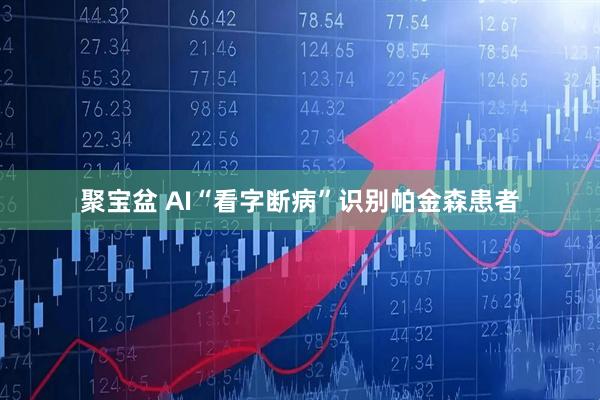 聚宝盆 AI“看字断病”识别帕金森患者