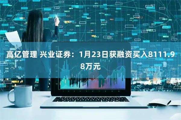 高亿管理 兴业证券：1月23日获融资买入8111.98万元
